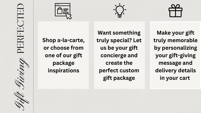 Shop a la carte or choose from one of our gift package inspirations. let us be your gift concierge and create the perfect custom gift package.  personalize your gift-giving message and delivery details in your cart. gift giving perfected.
